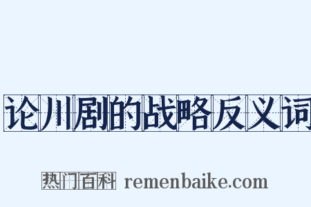 论川剧的战略反义词是什么意思的图片
